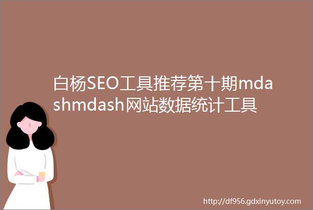 白杨SEO工具推荐第十期mdashmdash网站数据统计工具之百度统计二