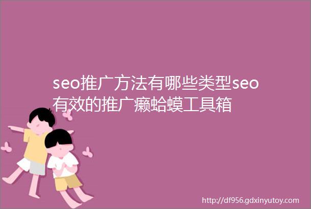 seo推广方法有哪些类型seo有效的推广癞蛤蟆工具箱
