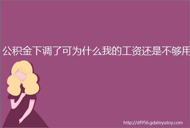 公积金下调了可为什么我的工资还是不够用