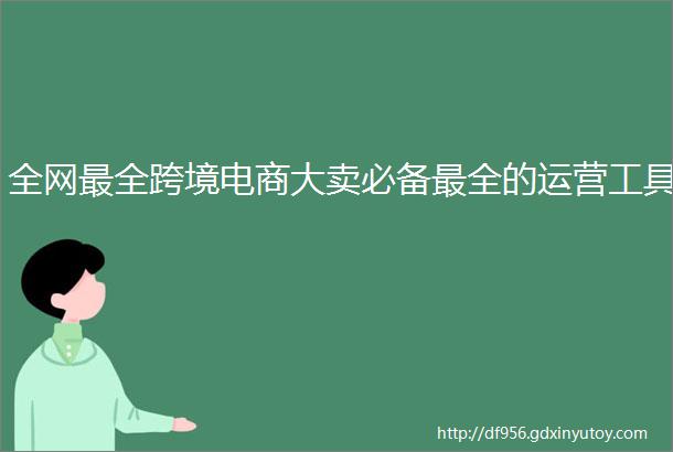 全网最全跨境电商大卖必备最全的运营工具