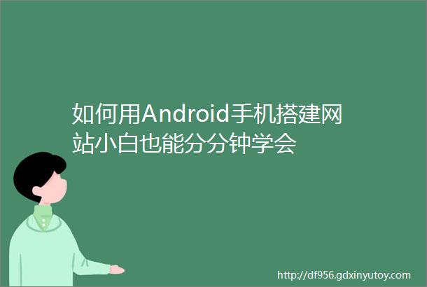 如何用Android手机搭建网站小白也能分分钟学会