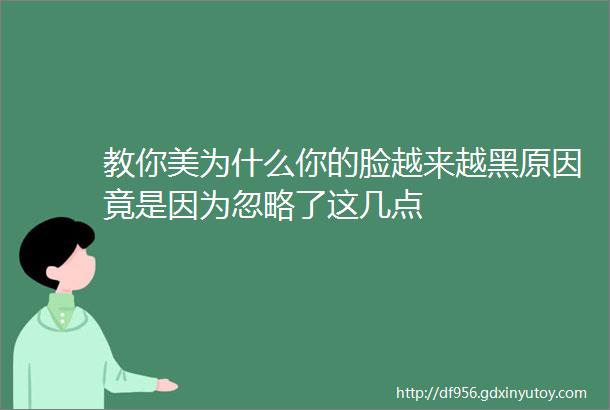 教你美为什么你的脸越来越黑原因竟是因为忽略了这几点