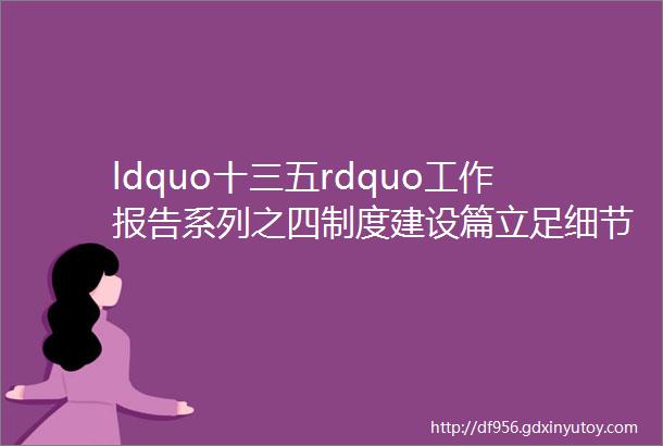 ldquo十三五rdquo工作报告系列之四制度建设篇立足细节抓管理建章立制保规范