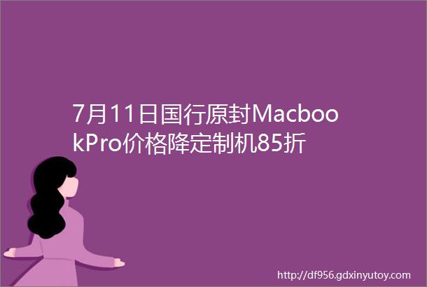 7月11日国行原封MacbookPro价格降定制机85折