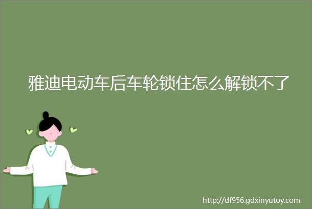 雅迪电动车后车轮锁住怎么解锁不了