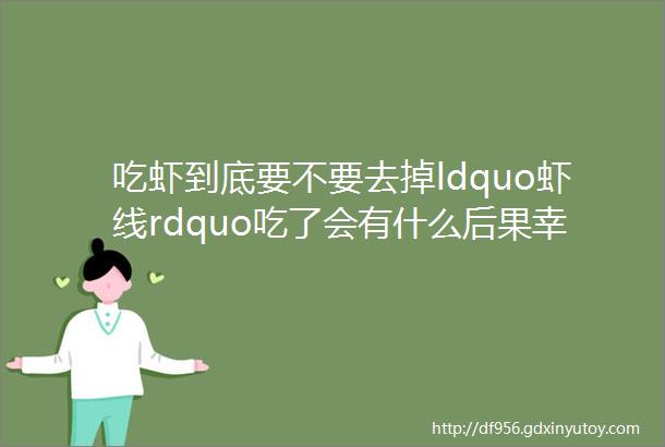 吃虾到底要不要去掉ldquo虾线rdquo吃了会有什么后果幸好知道得及时