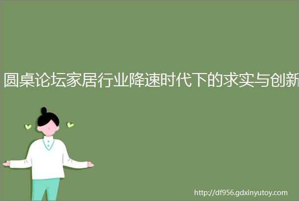 圆桌论坛家居行业降速时代下的求实与创新