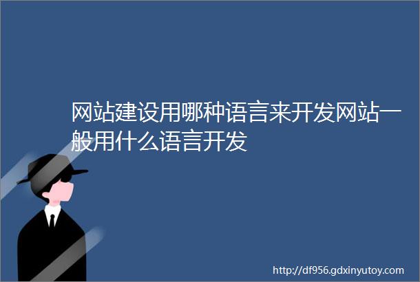 网站建设用哪种语言来开发网站一般用什么语言开发