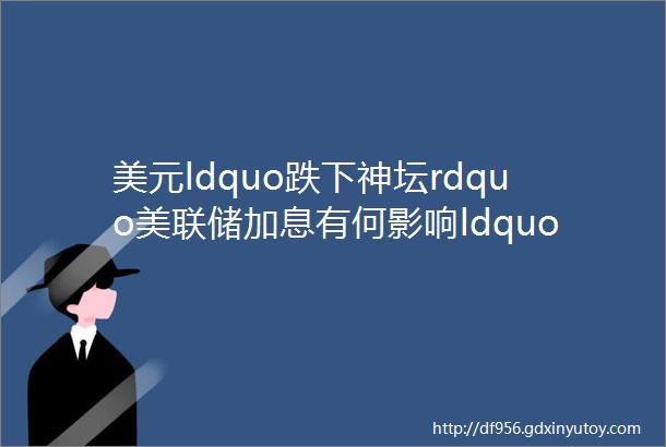 美元ldquo跌下神坛rdquo美联储加息有何影响ldquo衰退冲击rdquo即将开始