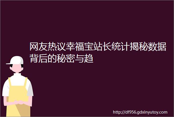 网友热议幸福宝站长统计揭秘数据背后的秘密与趋