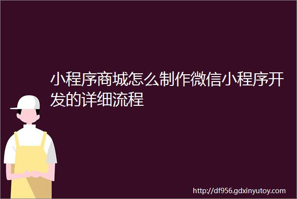 小程序商城怎么制作微信小程序开发的详细流程