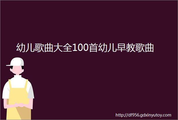 幼儿歌曲大全100首幼儿早教歌曲