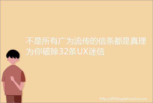 不是所有广为流传的信条都是真理为你破除32条UX迷信