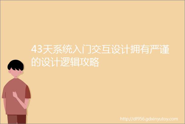 43天系统入门交互设计拥有严谨的设计逻辑攻略