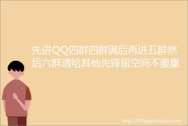 先进QQ四群四群满后再进五群然后六群请给其他先锋留空间不要重复进群