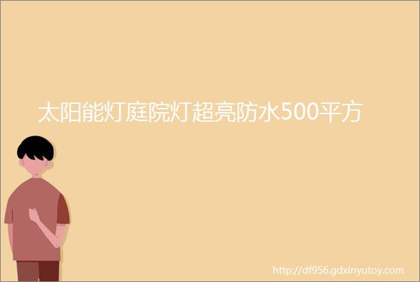 太阳能灯庭院灯超亮防水500平方