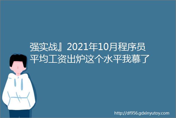 强实战』2021年10月程序员平均工资出炉这个水平我慕了