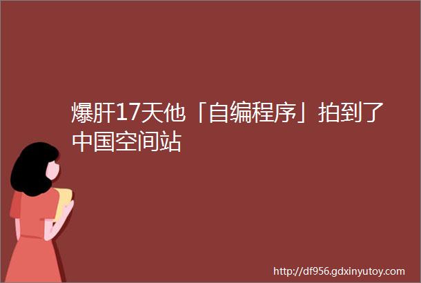 爆肝17天他「自编程序」拍到了中国空间站