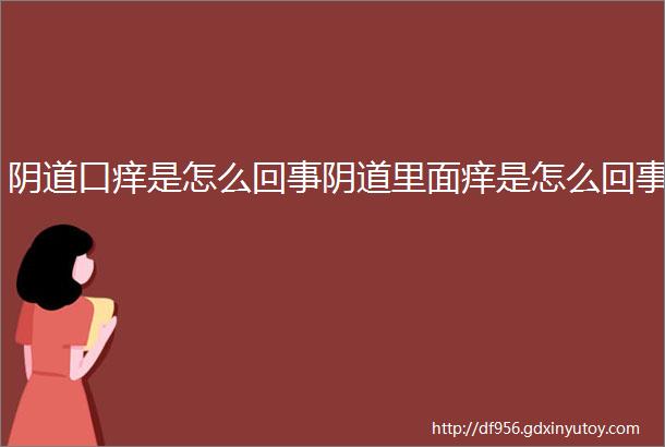 阴道口痒是怎么回事阴道里面痒是怎么回事