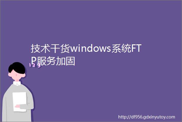 技术干货windows系统FTP服务加固