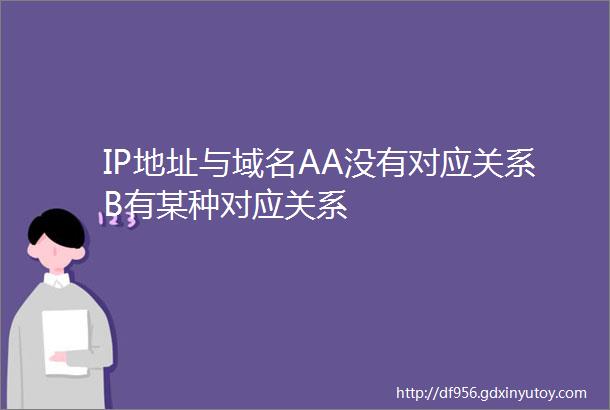 IP地址与域名AA没有对应关系B有某种对应关系