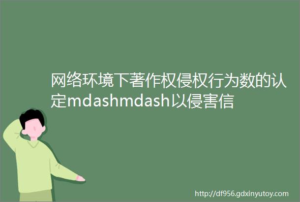 网络环境下著作权侵权行为数的认定mdashmdash以侵害信息网络传播权为例