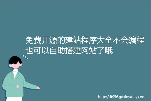 免费开源的建站程序大全不会编程也可以自助搭建网站了哦